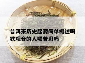 普洱茶历史起源简单概述喝铁观音的人喝普洱吗