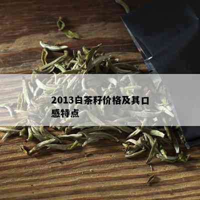 2013白茶籽价格及其口感特点