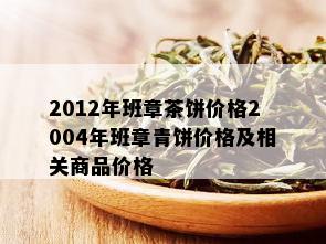 2012年班章茶饼价格2004年班章青饼价格及相关商品价格