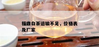 福鼎白茶运输不足，价格表及厂家