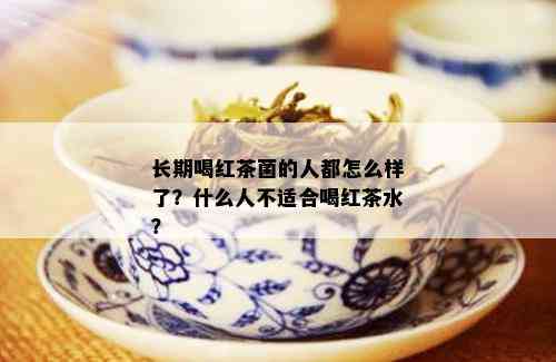 长期喝红茶菌的人都怎么样了？什么人不适合喝红茶水？