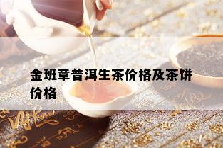 金班章普洱生茶价格及茶饼价格