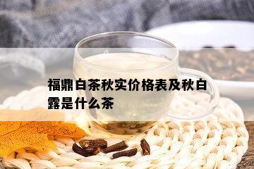 福鼎白茶秋实价格表及秋白露是什么茶