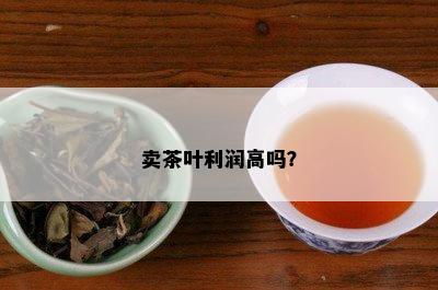 卖茶叶利润高吗？