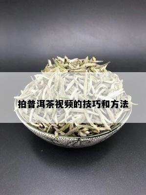 拍普洱茶视频的技巧和方法