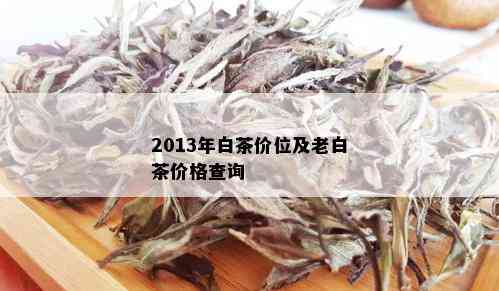 2013年白茶价位及老白茶价格查询