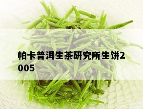 帕卡普洱生茶研究所生饼2005