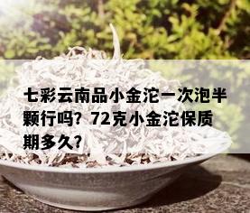 七彩云南品小金沱一次泡半颗行吗？72克小金沱保质期多久？