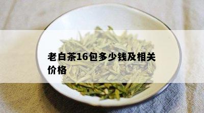 老白茶16包多少钱及相关价格