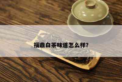 福鼎白茶味道怎么样？