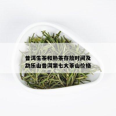 普洱生茶和熟茶存放时间及勐乐山普洱第七大茶山价格