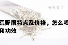 荒野眉特点及价格，怎么喝和功效