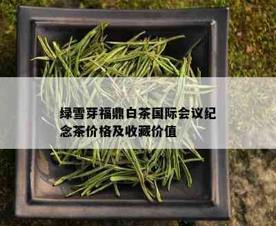 绿雪芽福鼎白茶国际会议纪念茶价格及收藏价值