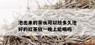 泡出来的茶水可以放多久泡好的红茶放一晚上能喝吗