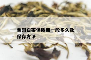 普洱白茶保质期一般多久及保存方法