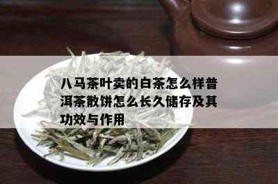 八马茶叶卖的白茶怎么样普洱茶散饼怎么长久储存及其功效与作用