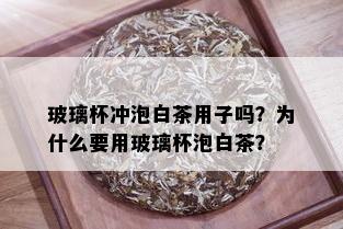 玻璃杯冲泡白茶用子吗？为什么要用玻璃杯泡白茶？