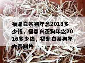 福鼎白茶狗年念2018多少钱，福鼎白茶狗年念2016多少钱，福鼎白茶狗年大吉图片