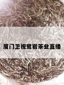 厦门卫视鹭岩茶业直播