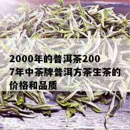 2000年的普洱茶2007年中茶牌普洱方茶生茶的价格和品质