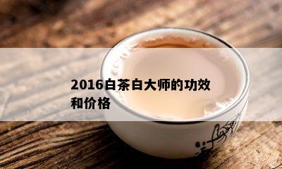 2016白茶白大师的功效和价格