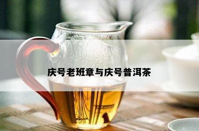 庆号老班章与庆号普洱茶