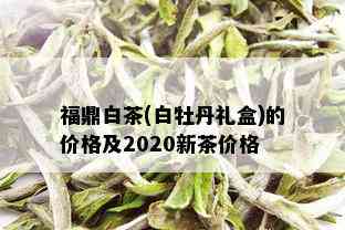 福鼎白茶(白牡丹礼盒)的价格及2020新茶价格