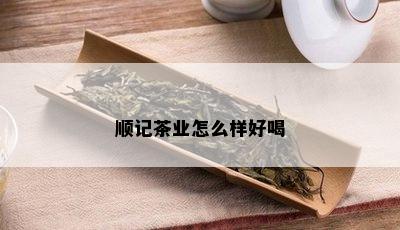 顺记茶业怎么样好喝