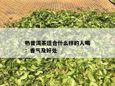 熟普洱茶适合什么样的人喝：香气及好处