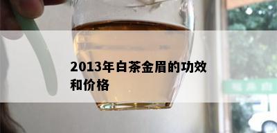 2013年白茶金眉的功效和价格