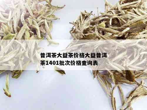 普洱茶大益茶价格大益普洱茶1401批次价格查询表