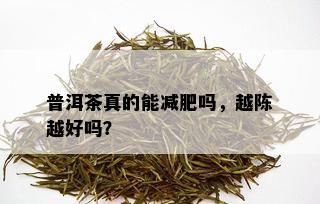 普洱茶真的能减肥吗，越陈越好吗？