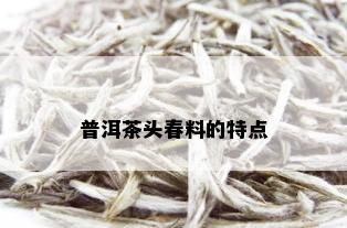 普洱茶头春料的特点