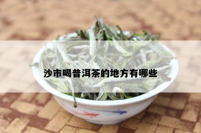 沙市喝普洱茶的地方有哪些