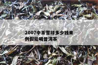 2007中茶雪印多少钱来例假能喝普洱茶