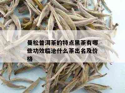 曼松普洱茶的特点黑茶有哪些功效临沧什么茶出名及价格