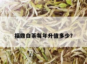 福鼎白茶每年升值多少？