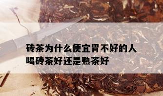 砖茶为什么便宜胃不好的人喝砖茶好还是熟茶好