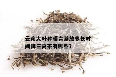 云南大叶种晒青茶放多长时间降三高茶有哪些？