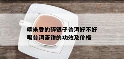 糯米香的碎银子普洱好不好喝普洱茶饼的功效及价格