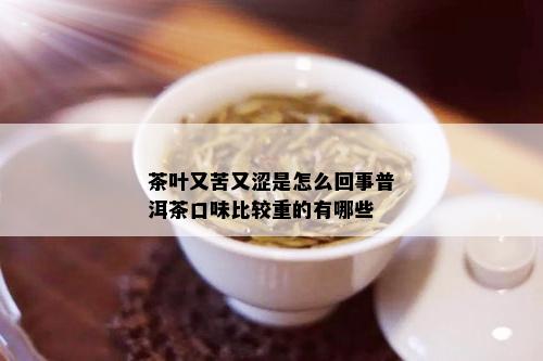 茶叶又苦又涩是怎么回事普洱茶口味比较重的有哪些