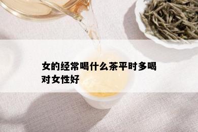 女的经常喝什么茶平时多喝对女性好