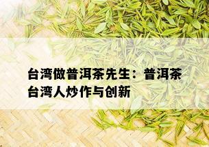 台湾做普洱茶先生：普洱茶台湾人炒作与创新