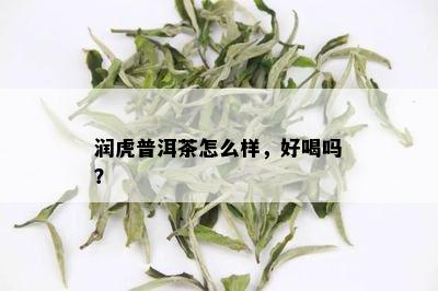 润虎普洱茶怎么样，好喝吗？