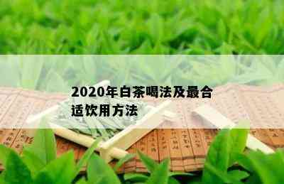 2020年白茶喝法及最合适饮用方法