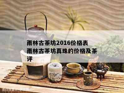 雨林古茶坊2016价格表雨林古茶坊真珠的价格及茶评