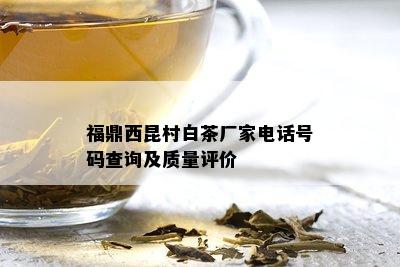 福鼎西昆村白茶厂家电话号码查询及质量评价