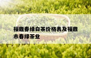 福鼎春绿白茶价格表及福鼎市春绿茶业