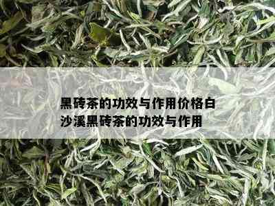 黑砖茶的功效与作用价格白沙溪黑砖茶的功效与作用