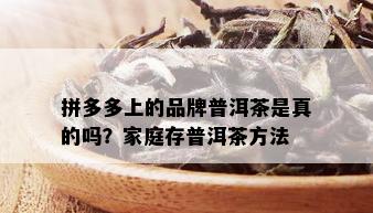 拼多多上的品牌普洱茶是真的吗？家庭存普洱茶方法